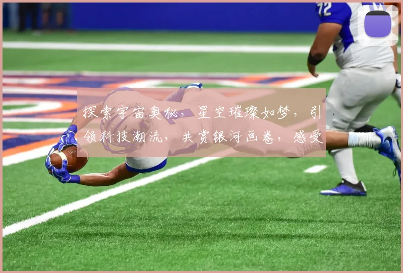 探索宇宙奥秘，星空璀璨如梦，引领科技潮流，共赏银河画卷，感受浩瀚星辰之美。