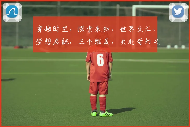 穿越时空,探索未知,世界交汇,梦想启航,三个维度,共赴奇幻之旅。